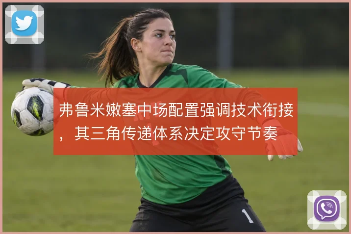 弗鲁米嫩塞中场配置强调技术衔接，其三角传递体系决定攻守节奏