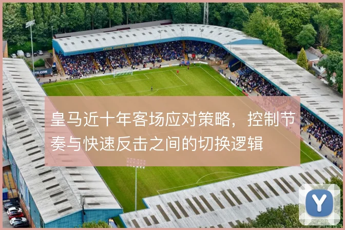 皇马近十年客场应对策略，控制节奏与快速反击之间的切换逻辑