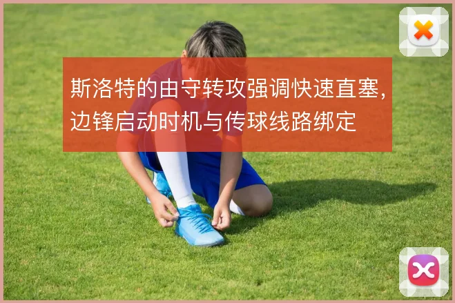 斯洛特的由守转攻强调快速直塞，边锋启动时机与传球线路绑定