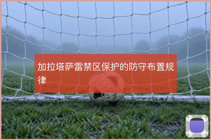 加拉塔萨雷禁区保护的防守布置规律