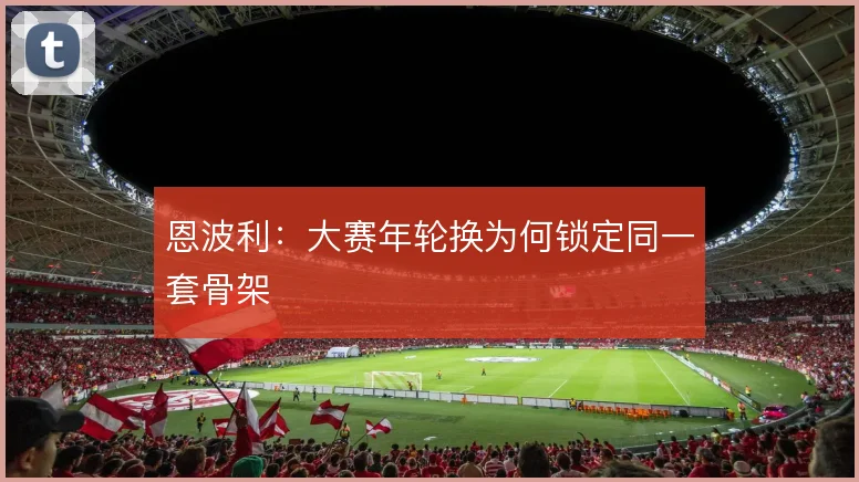 恩波利：大赛年轮换为何锁定同一套骨架
