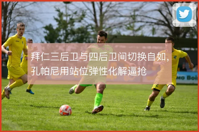 拜仁三后卫与四后卫间切换自如，孔帕尼用站位弹性化解逼抢