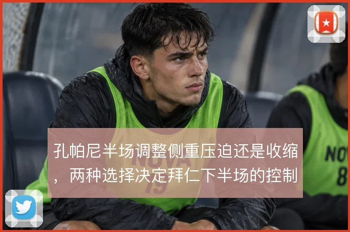 孔帕尼半场调整侧重压迫还是收缩，两种选择决定拜仁下半场的控制力