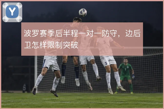 波罗赛季后半程一对一防守，边后卫怎样限制突破