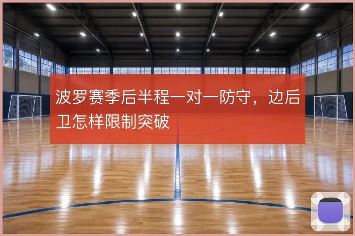 波罗赛季后半程一对一防守，边后卫怎样限制突破