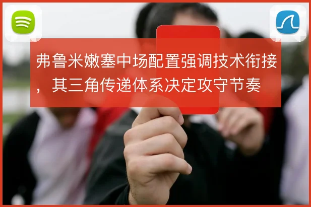 弗鲁米嫩塞中场配置强调技术衔接，其三角传递体系决定攻守节奏