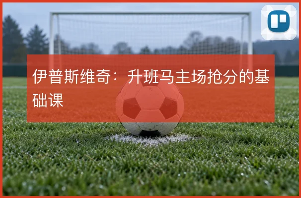 伊普斯维奇：升班马主场抢分的基础课