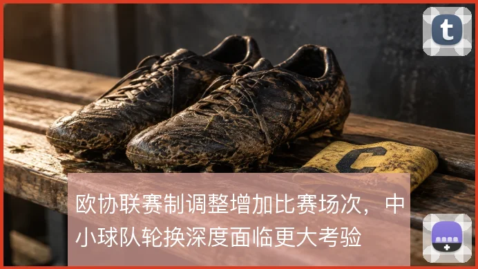 欧协联赛制调整增加比赛场次，中小球队轮换深度面临更大考验
