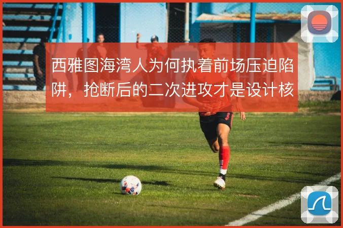 西雅图海湾人为何执着前场压迫陷阱,抢断后的二次进攻才是设计核心