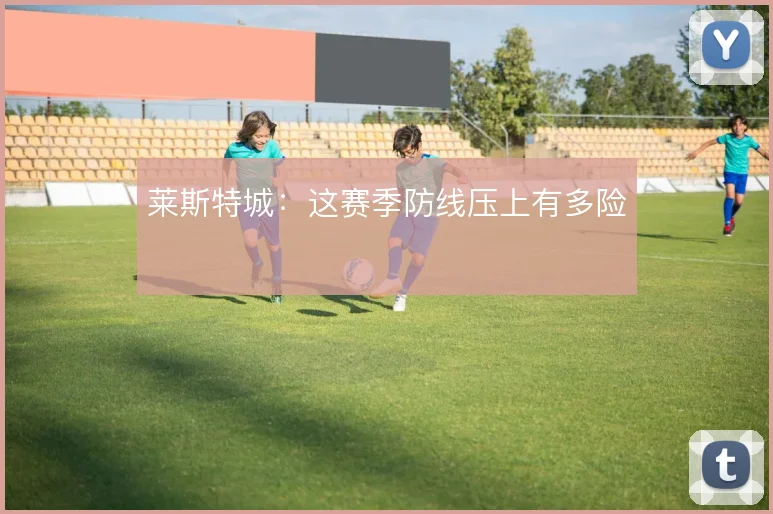莱斯特城：这赛季防线压上有多险