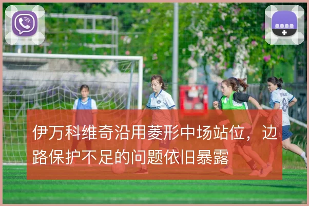 伊万科维奇沿用菱形中场站位，边路保护不足的问题依旧暴露
