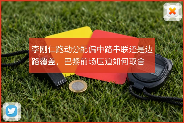 李刚仁跑动分配偏中路串联还是边路覆盖，巴黎前场压迫如何取舍