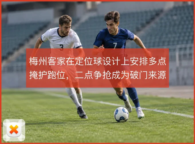 梅州客家在定位球设计上安排多点掩护跑位，二点争抢成为破门来源