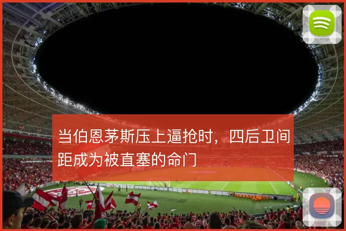 当伯恩茅斯压上逼抢时,四后卫间距成为被直塞的命门