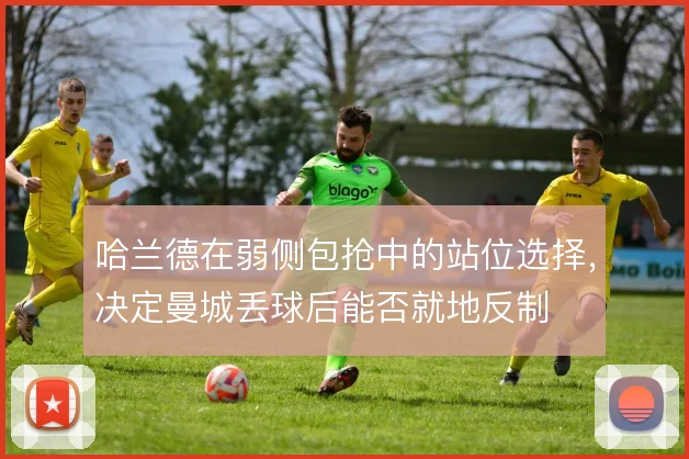 哈兰德在弱侧包抢中的站位选择，决定曼城丢球后能否就地反制