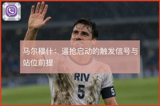 马尔穆什:逼抢启动的触发信号与站位前提