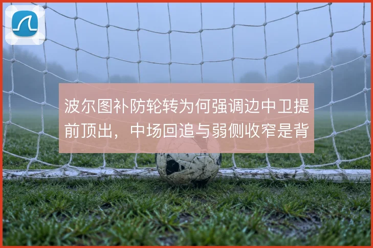 波尔图补防轮转为何强调边中卫提前顶出，中场回追与弱侧收窄是背后取舍