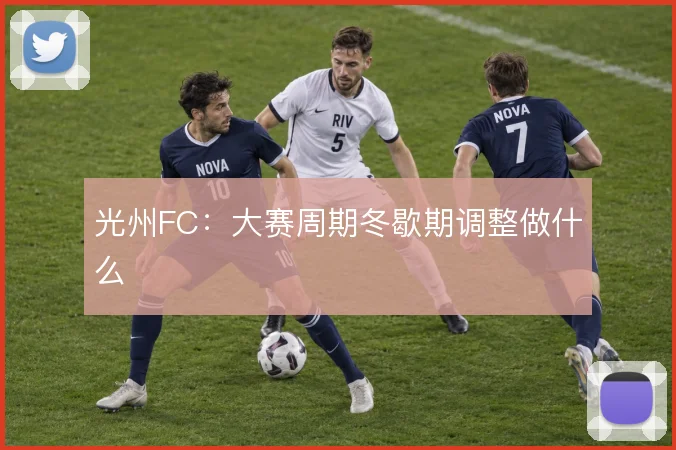 光州FC：大赛周期冬歇期调整做什么