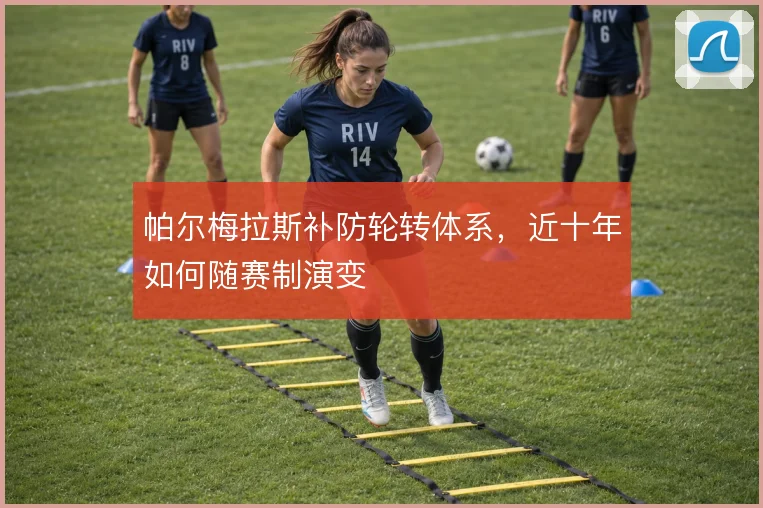 帕尔梅拉斯补防轮转体系，近十年如何随赛制演变