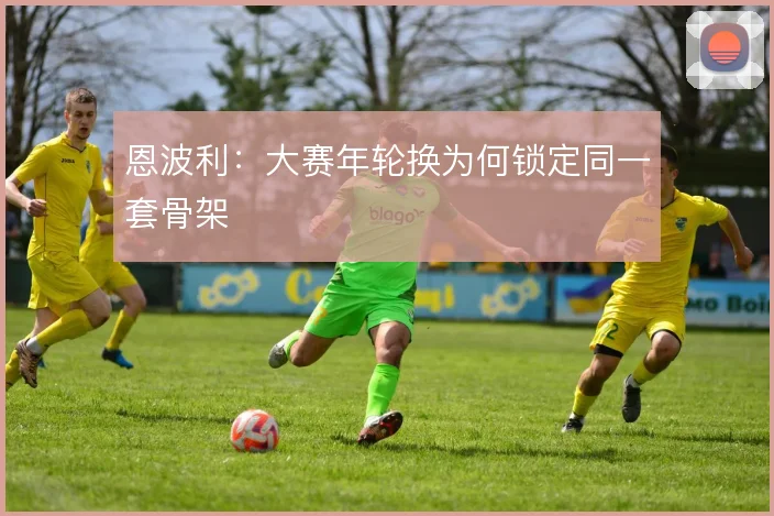 恩波利：大赛年轮换为何锁定同一套骨架