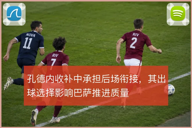 孔德内收补中承担后场衔接，其出球选择影响巴萨推进质量