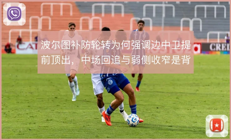波尔图补防轮转为何强调边中卫提前顶出，中场回追与弱侧收窄是背后取舍