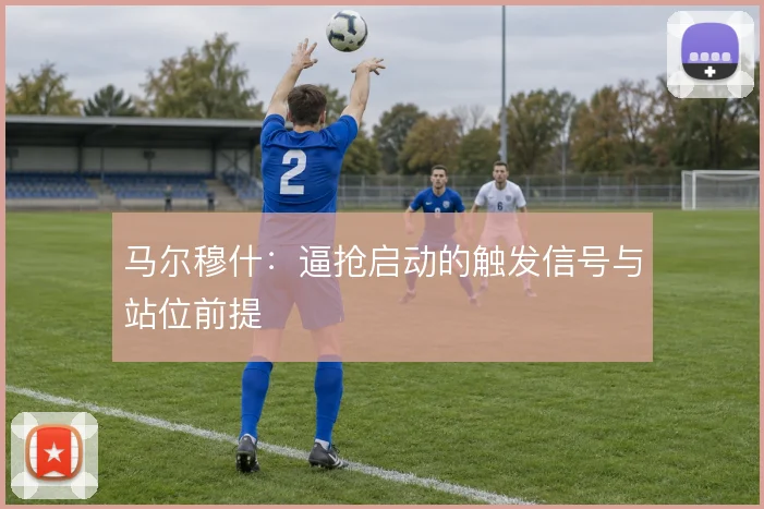 马尔穆什:逼抢启动的触发信号与站位前提