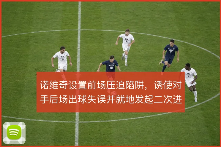 诺维奇设置前场压迫陷阱，诱使对手后场出球失误并就地发起二次进攻