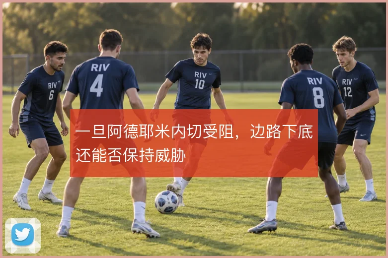 一旦阿德耶米内切受阻，边路下底还能否保持威胁