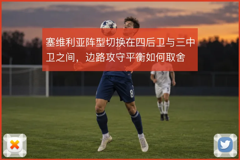 塞维利亚阵型切换在四后卫与三中卫之间，边路攻守平衡如何取舍