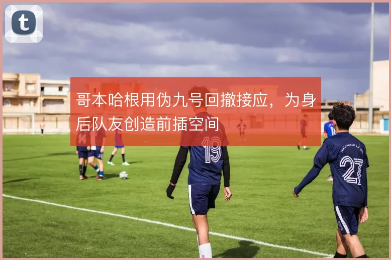 哥本哈根用伪九号回撤接应，为身后队友创造前插空间