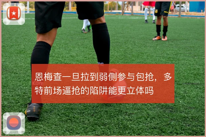 恩梅查一旦拉到弱侧参与包抢，多特前场逼抢的陷阱能更立体吗