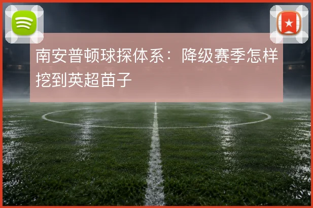南安普顿球探体系：降级赛季怎样挖到英超苗子