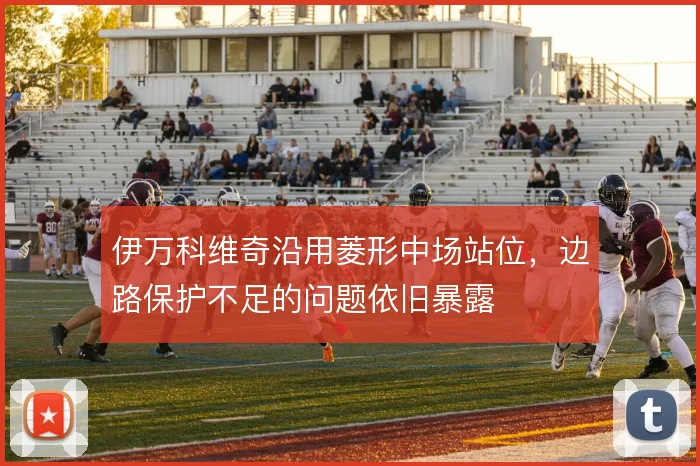 伊万科维奇沿用菱形中场站位，边路保护不足的问题依旧暴露