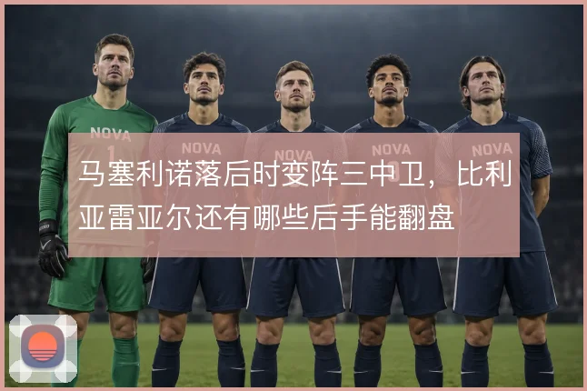 马塞利诺落后时变阵三中卫，比利亚雷亚尔还有哪些后手能翻盘