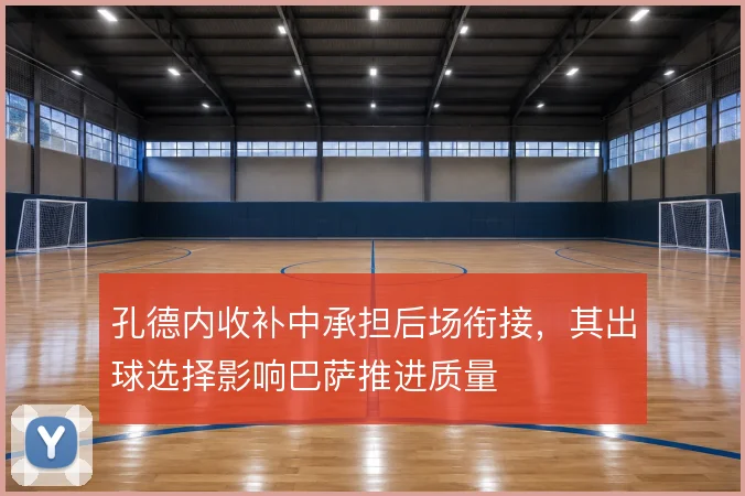 孔德内收补中承担后场衔接，其出球选择影响巴萨推进质量