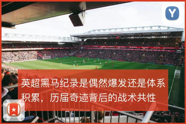 英超黑马纪录是偶然爆发还是体系积累，历届奇迹背后的战术共性