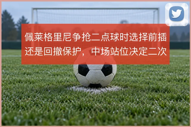 佩莱格里尼争抢二点球时选择前插还是回撤保护，中场站位决定二次进攻走向
