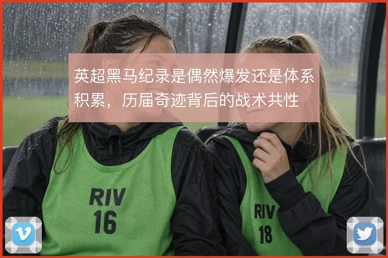 英超黑马纪录是偶然爆发还是体系积累，历届奇迹背后的战术共性
