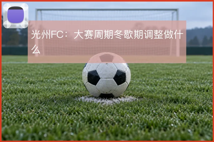 光州FC：大赛周期冬歇期调整做什么