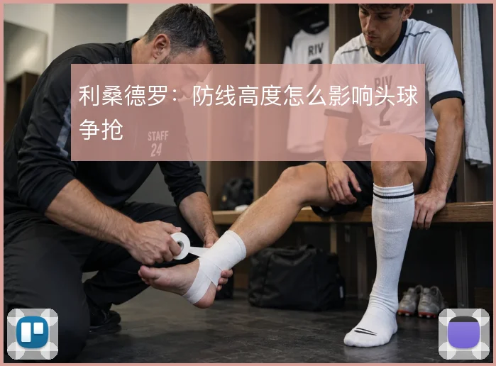 利桑德罗：防线高度怎么影响头球争抢
