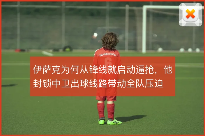伊萨克为何从锋线就启动逼抢，他封锁中卫出球线路带动全队压迫
