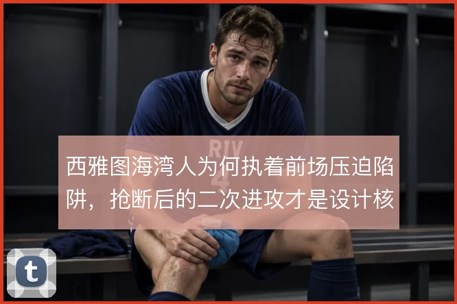 西雅图海湾人为何执着前场压迫陷阱，抢断后的二次进攻才是设计核心