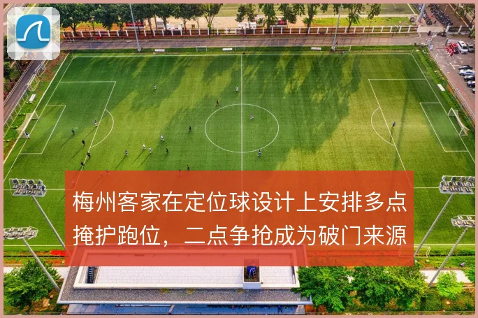梅州客家在定位球设计上安排多点掩护跑位，二点争抢成为破门来源