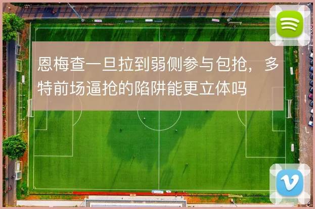 恩梅查一旦拉到弱侧参与包抢，多特前场逼抢的陷阱能更立体吗
