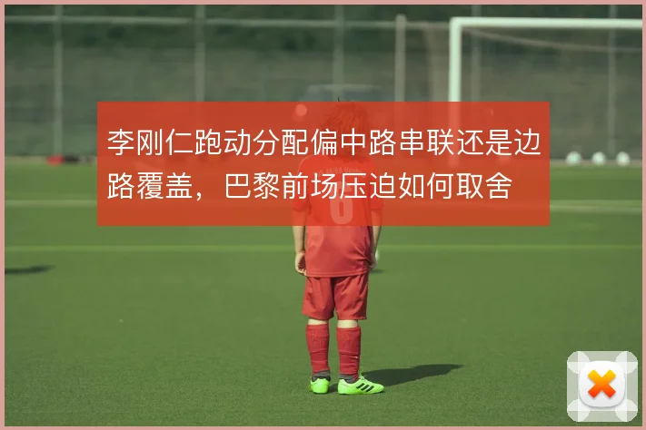 李刚仁跑动分配偏中路串联还是边路覆盖，巴黎前场压迫如何取舍