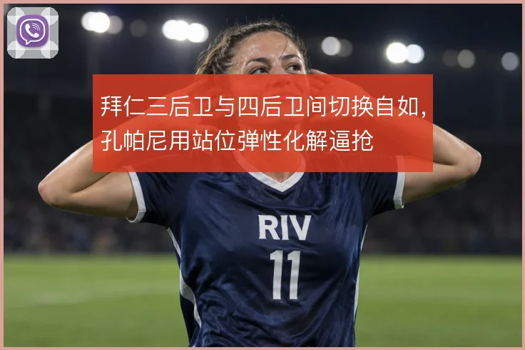 拜仁三后卫与四后卫间切换自如，孔帕尼用站位弹性化解逼抢