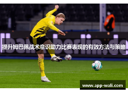 提升姆巴佩战术意识助力比赛表现的有效方法与策略