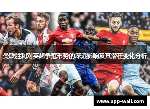 曼联胜利对英超争冠形势的深远影响及其潜在变化分析