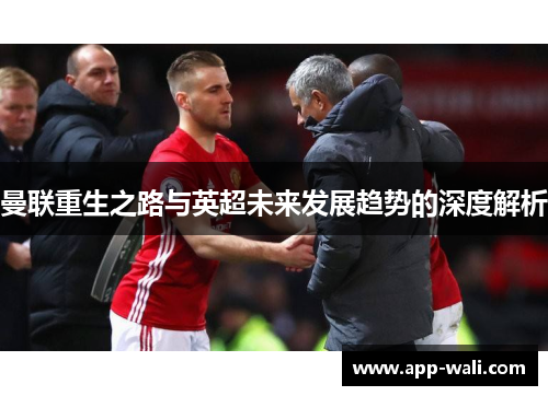 曼联重生之路与英超未来发展趋势的深度解析